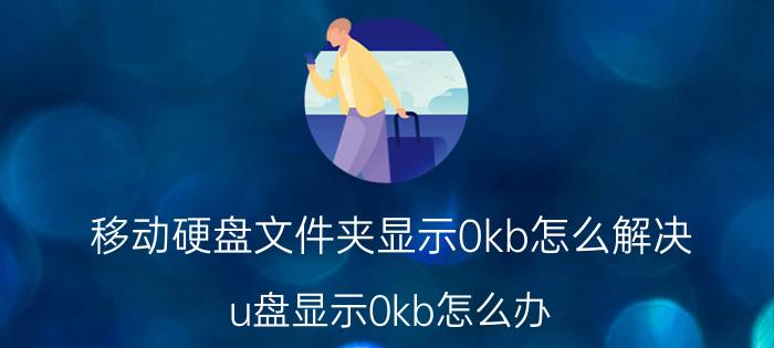 移动硬盘文件夹显示0kb怎么解决 u盘显示0kb怎么办？